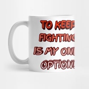 To keep fighting is my only option Mug